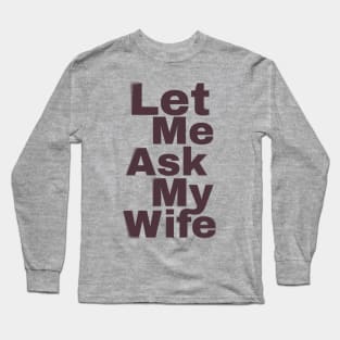 Let Me Ask My Wife Funny Long Sleeve T-Shirt